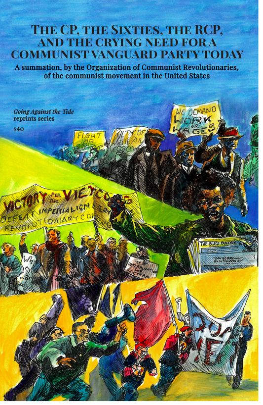 The CP, the Sixties, the RCP, and the crying need for a communist vanguard party today: A summation, by the Organization of Communist Revolutionaries, of the communist movement in the United States